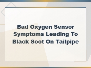 Bad Oxygen Sensor Symptoms Causing Black Soot on Your Tailpipe