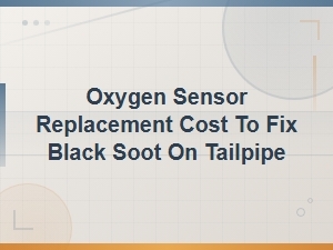 Oxygen Sensor Replacement Cost to Fix Black Soot on Tailpipe