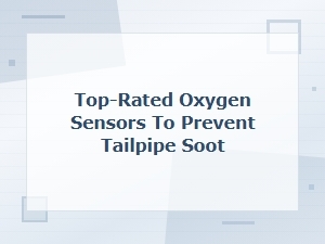 Top-Rated Oxygen Sensors to Prevent Tailpipe Soot